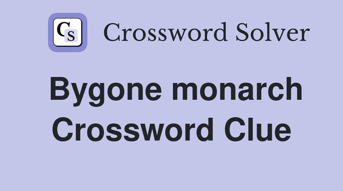 Bygone monarch Crossword Clue