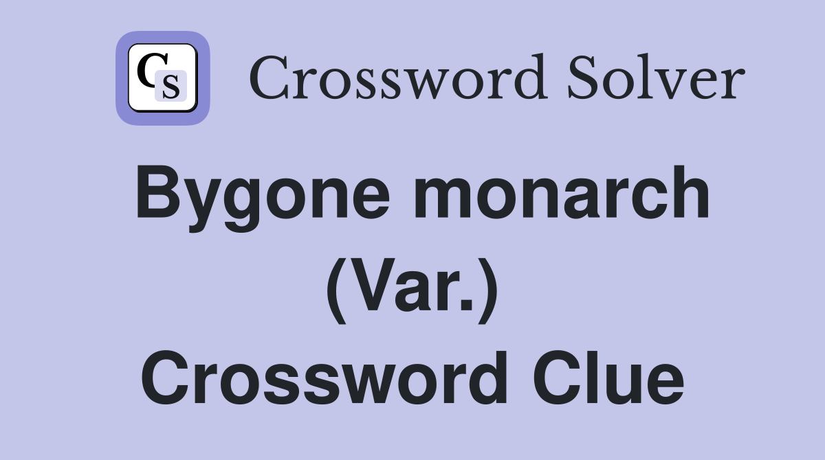 Bygone monarch (Var.) Crossword Clue