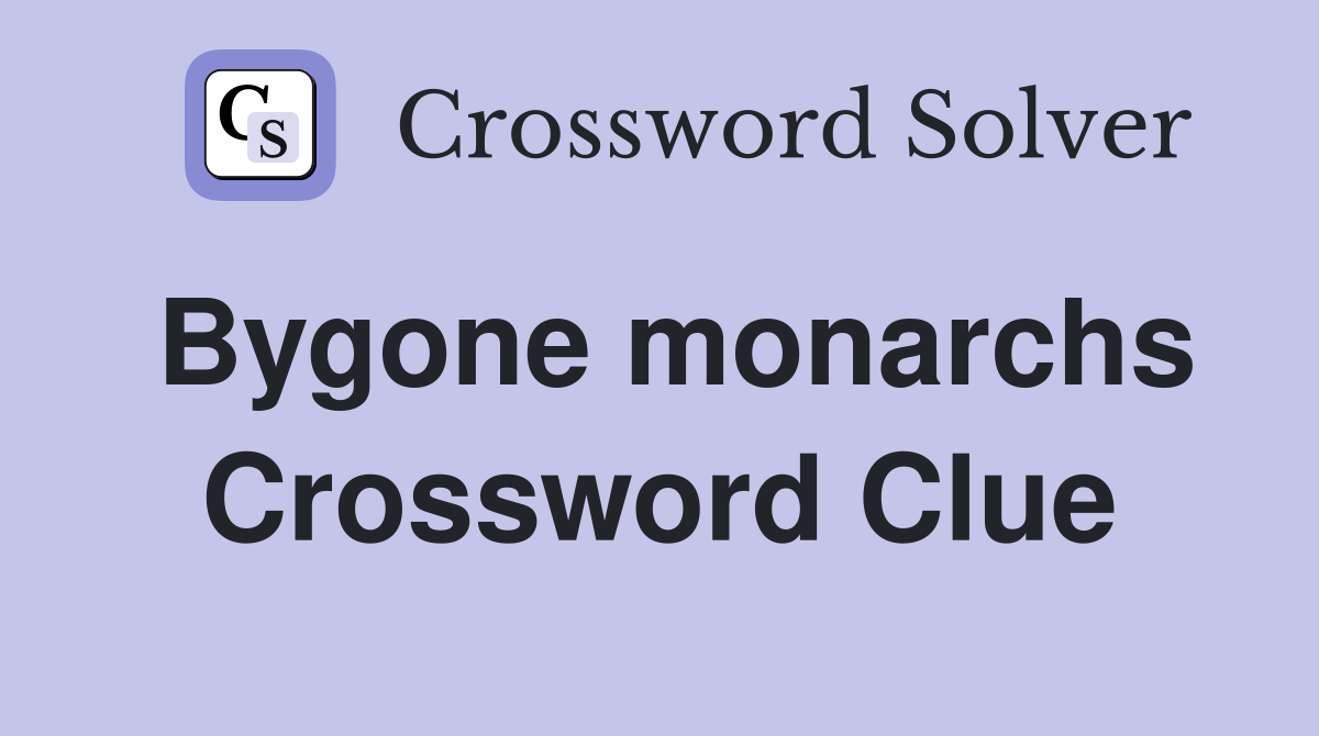 Bygone monarchs Crossword Clue