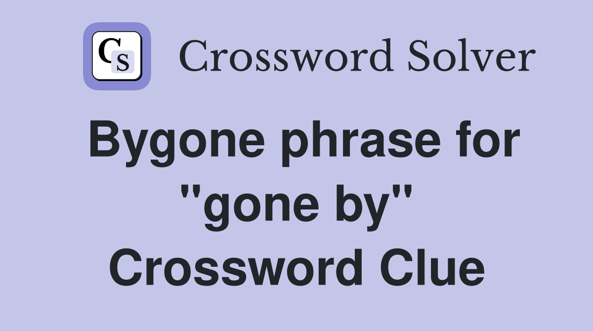 Bygone phrase for "gone by" Crossword Clue