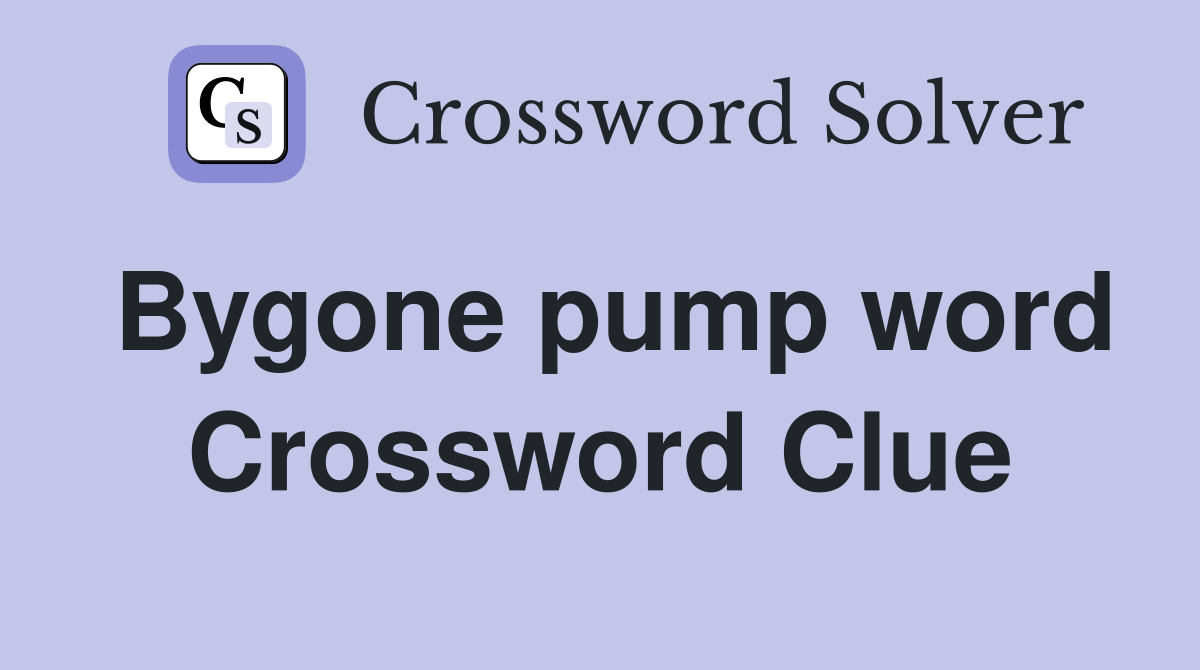 Bygone pump word Crossword Clue