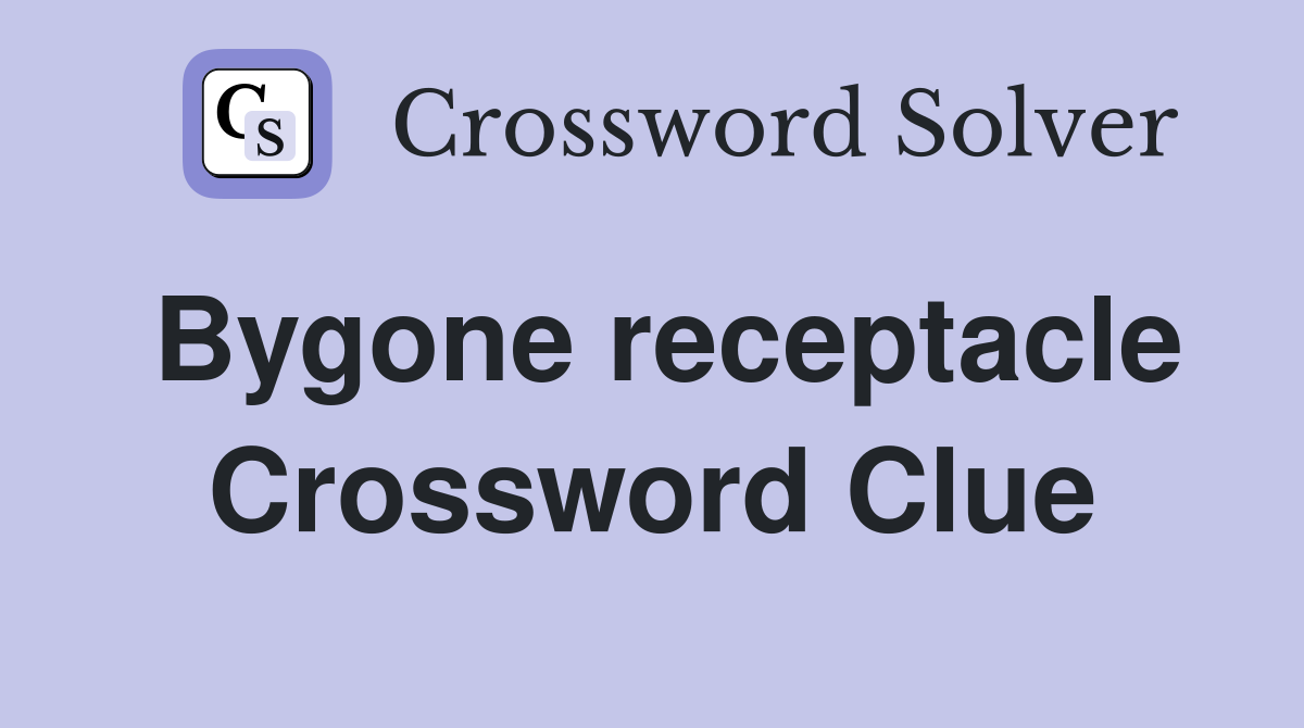 Bygone receptacle Crossword Clue