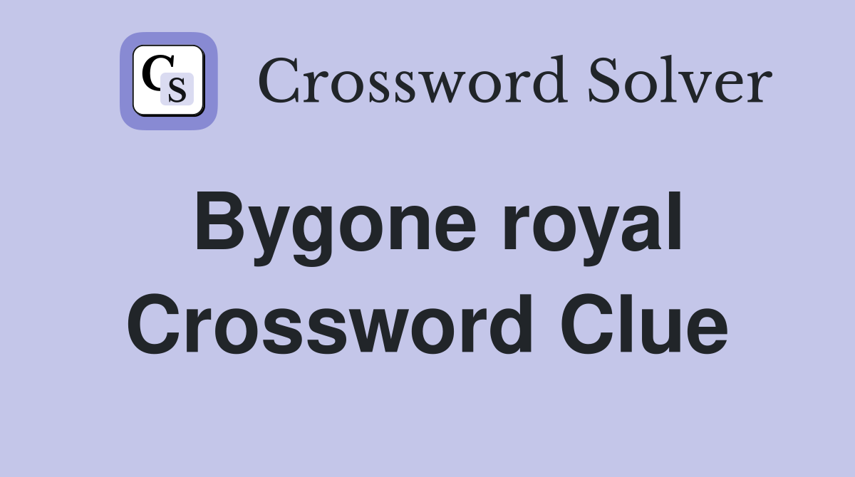 Bygone royal Crossword Clue