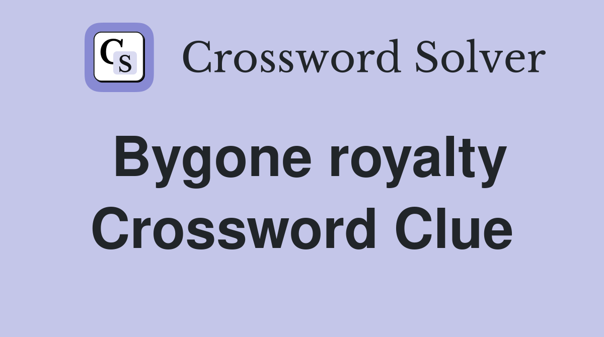 Bygone royalty Crossword Clue