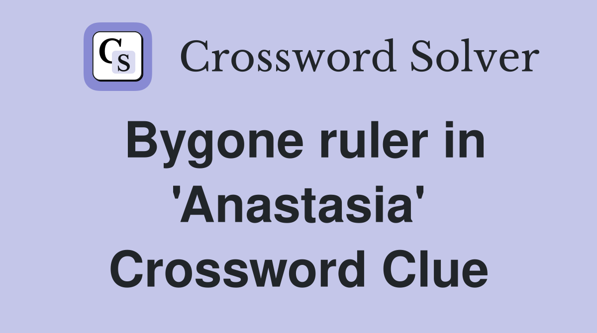 Bygone ruler in 'Anastasia' Crossword Clue