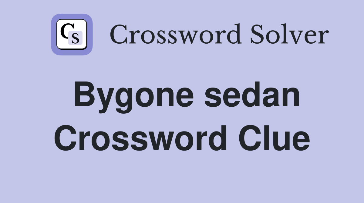 Bygone sedan Crossword Clue