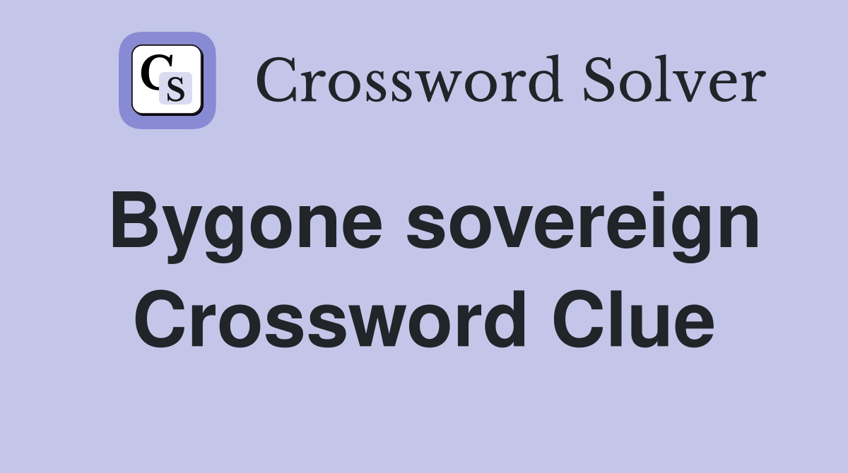 Bygone sovereign Crossword Clue