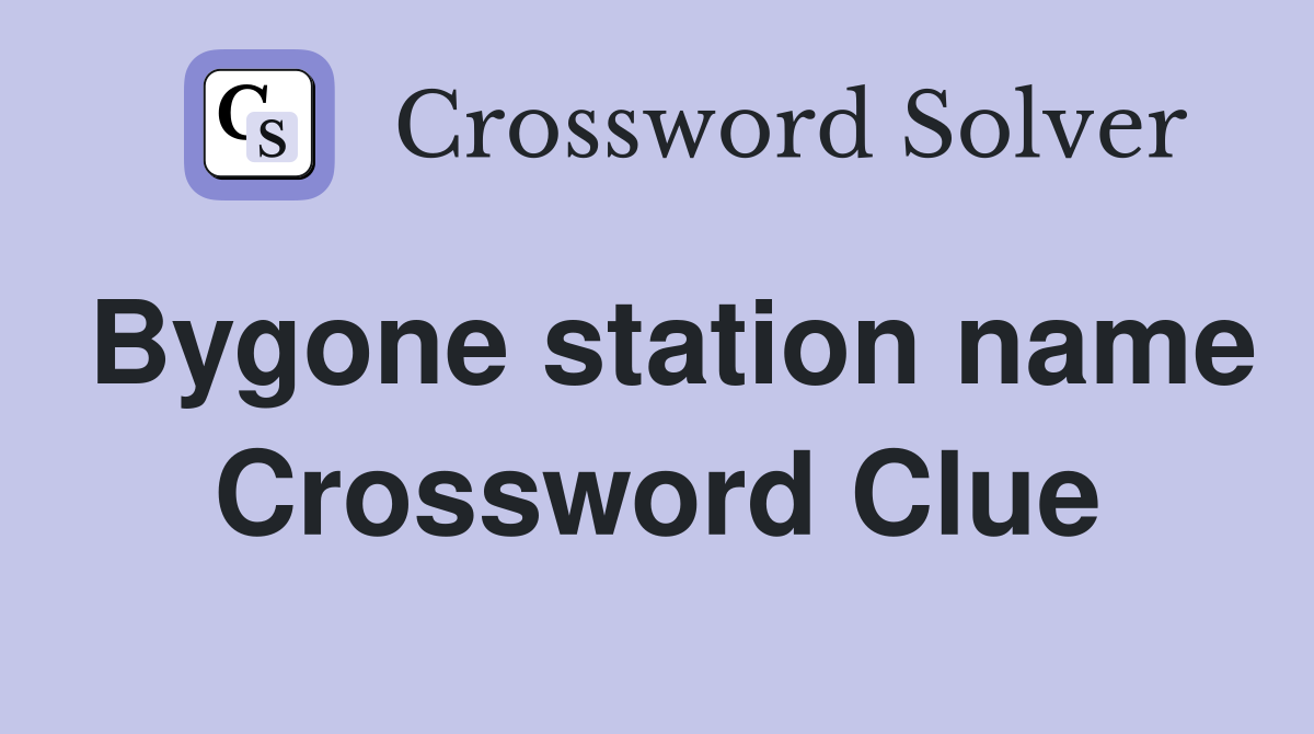 Bygone station name Crossword Clue