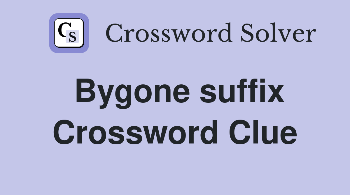 Bygone suffix Crossword Clue