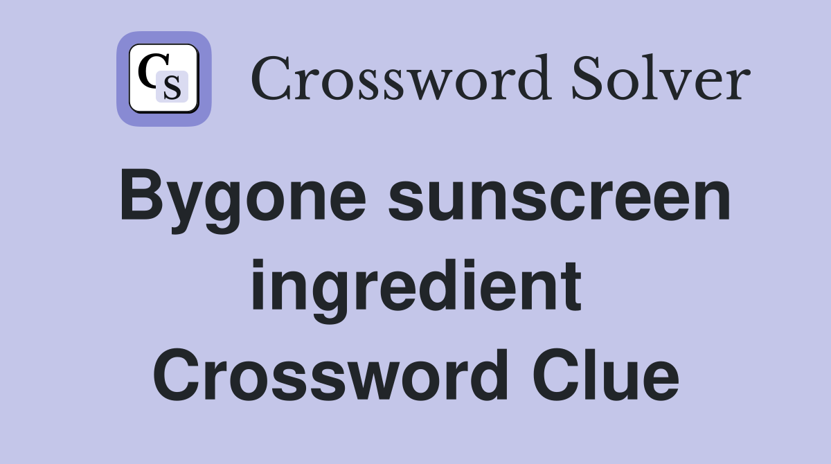 Bygone sunscreen ingredient Crossword Clue