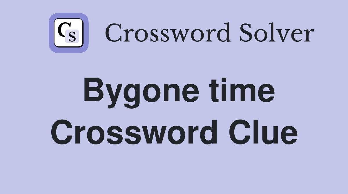 Bygone time Crossword Clue