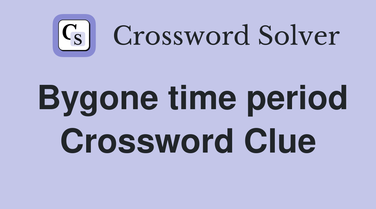 Bygone time period Crossword Clue