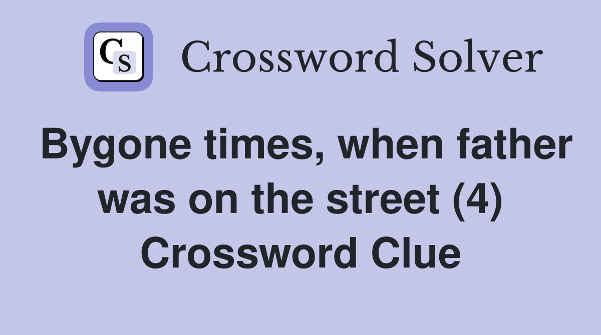Bygone times, when father was on the street (4) Crossword Clue