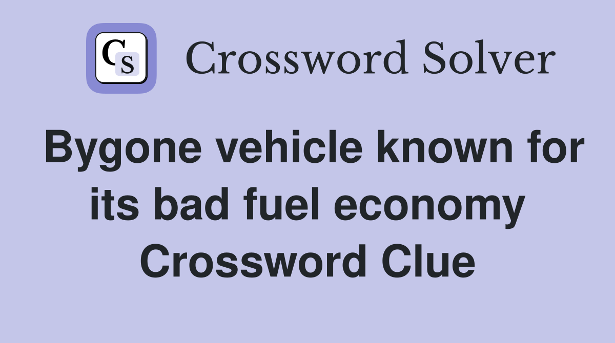 Bygone vehicle known for its bad fuel economy Crossword Clue