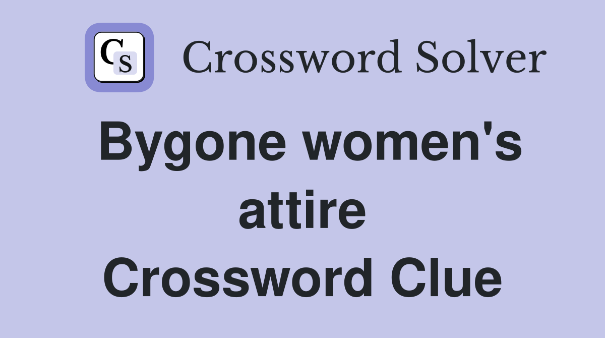 Bygone women's attire Crossword Clue