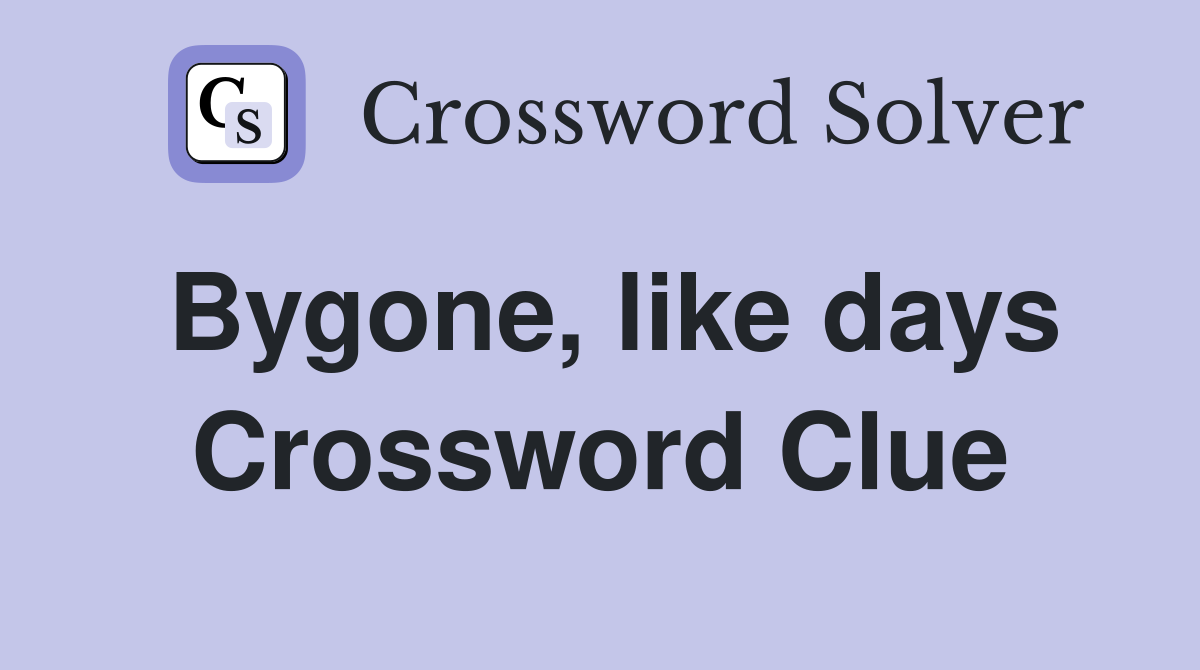 Bygone, like days Crossword Clue