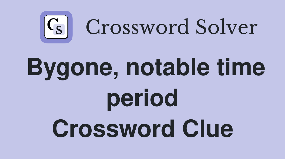 Bygone, notable time period Crossword Clue