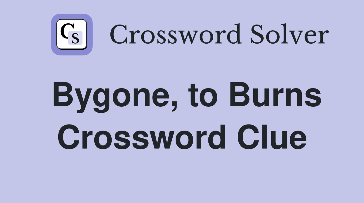 Bygone, to Burns Crossword Clue