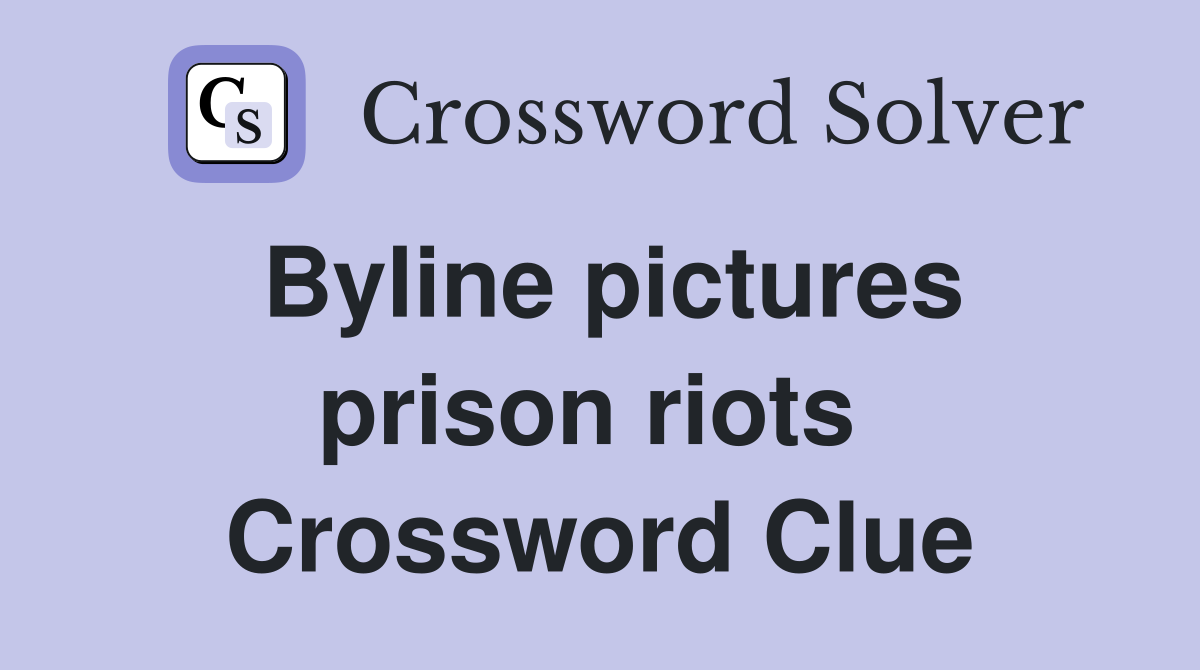 Byline pictures prison riots  Crossword Clue