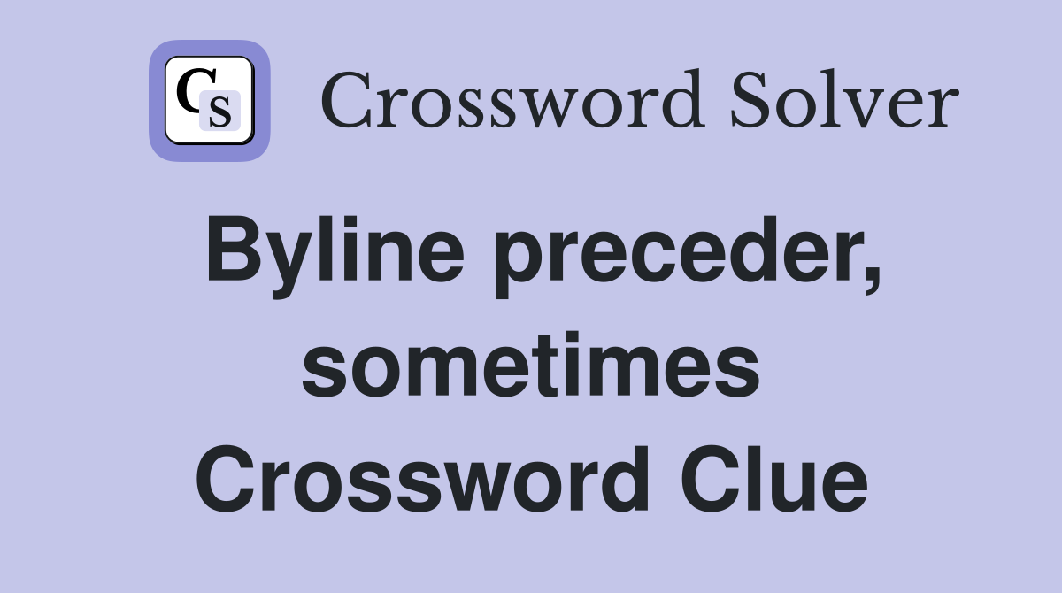 Byline preceder, sometimes Crossword Clue