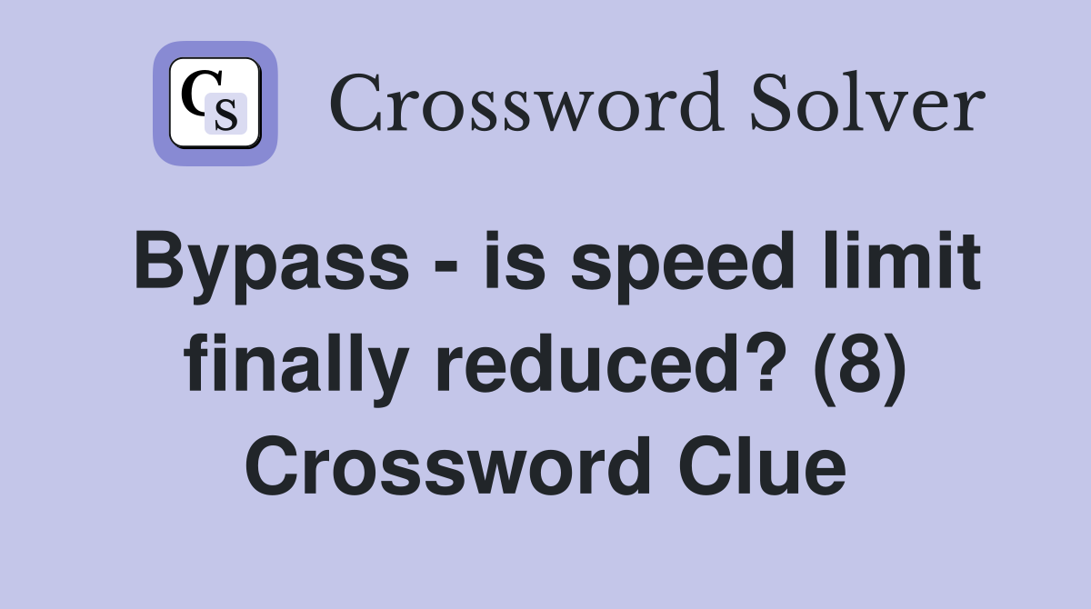 Bypass - is speed limit finally reduced? (8) Crossword Clue