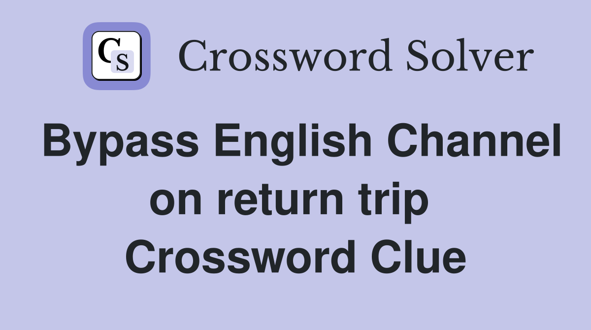 Bypass English Channel on return trip  Crossword Clue