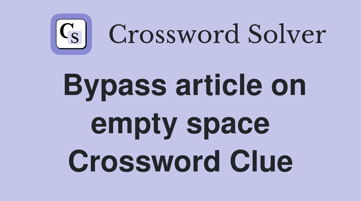 Bypass article on empty space Crossword Clue