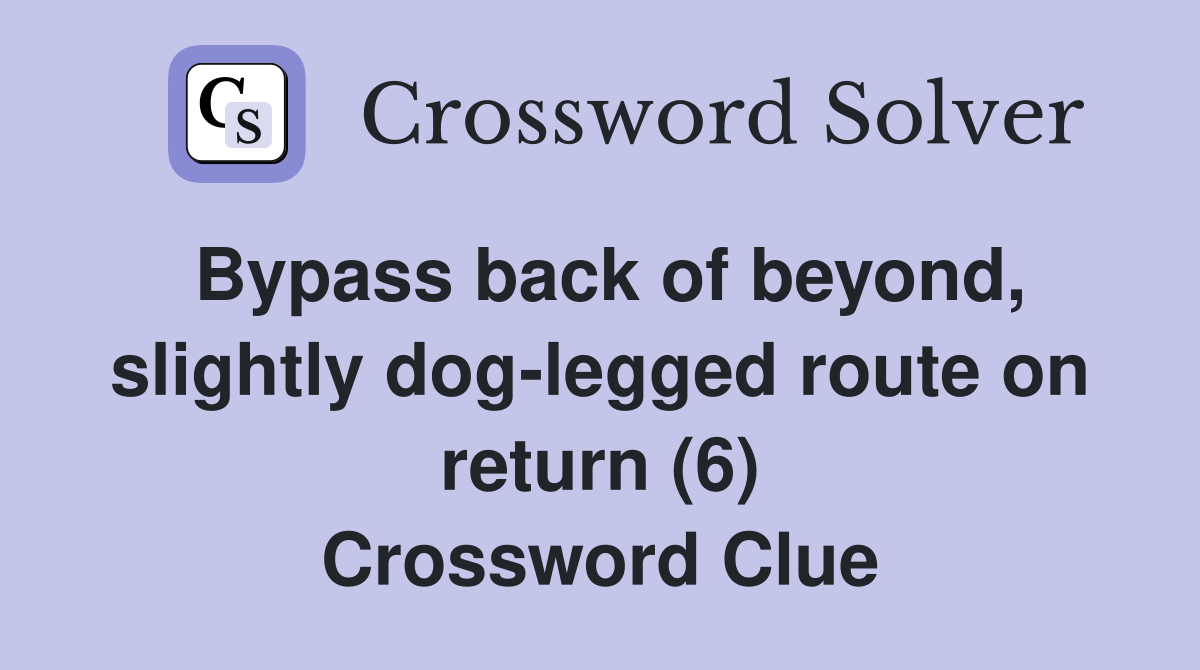 Bypass back of beyond, slightly dog-legged route on return (6) Crossword Clue