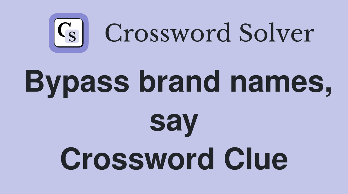 Bypass brand names, say Crossword Clue