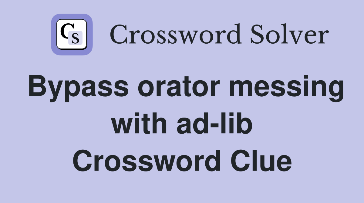 Bypass orator messing with ad-lib Crossword Clue