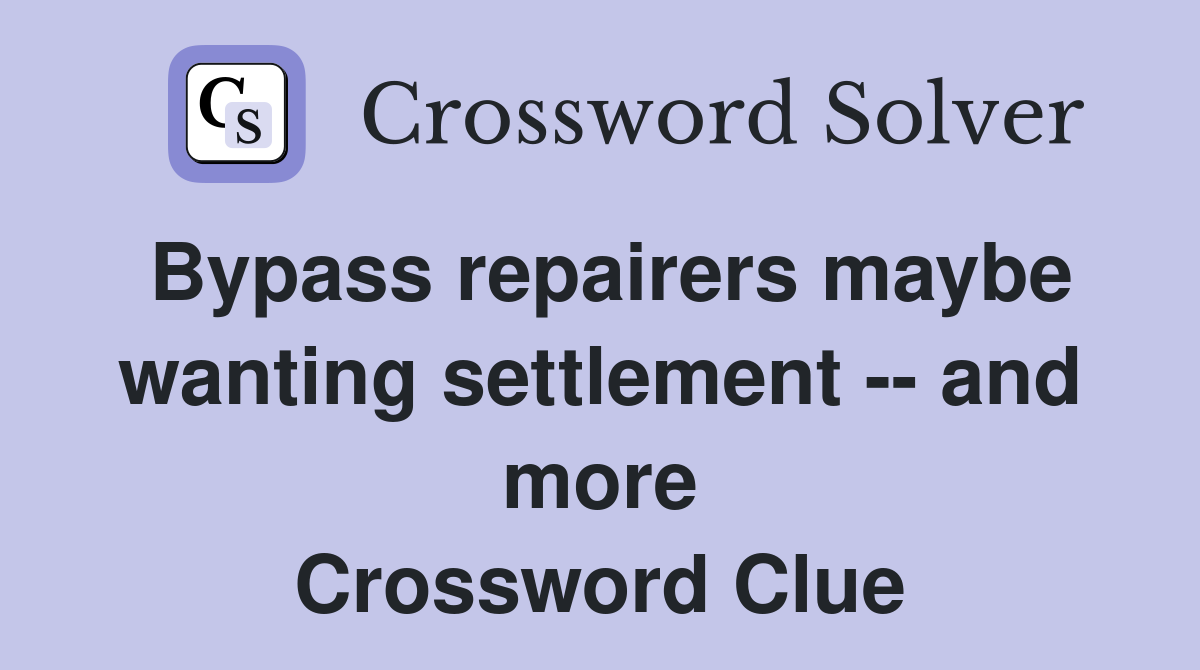 Bypass repairers maybe wanting settlement -- and more Crossword Clue