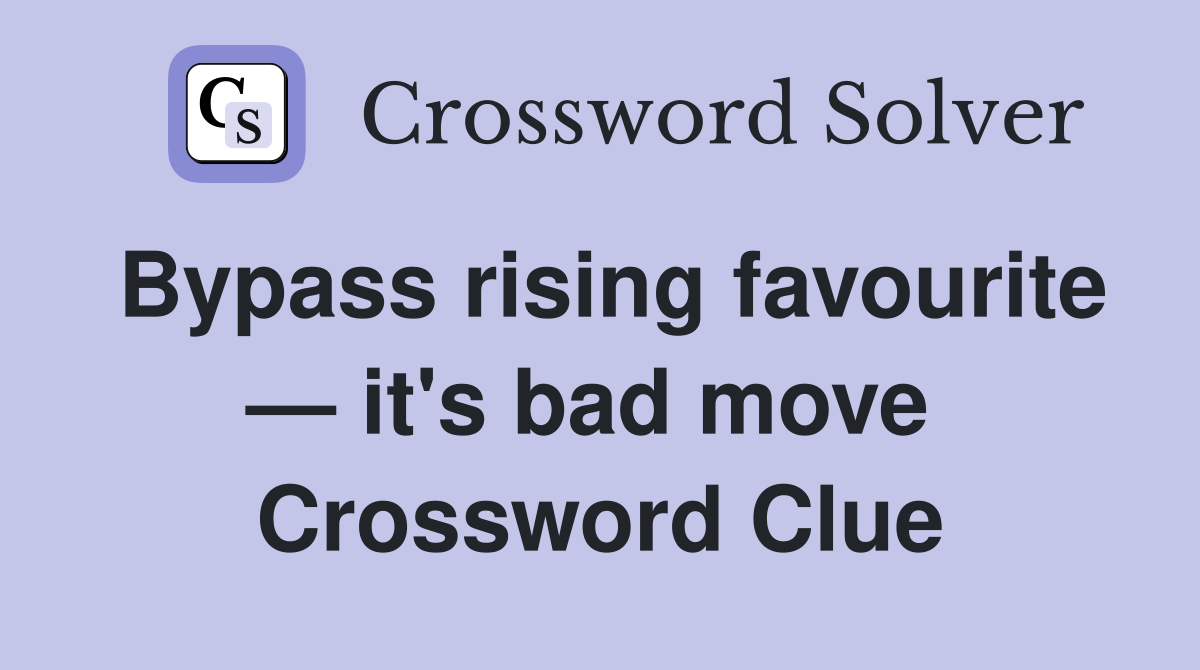 Bypass rising favourite — it's bad move  Crossword Clue