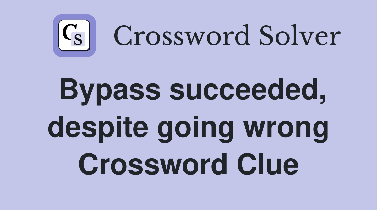 Bypass succeeded, despite going wrong Crossword Clue