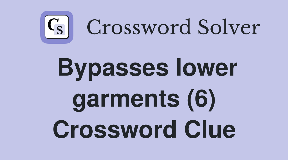 Bypasses lower garments (6) Crossword Clue
