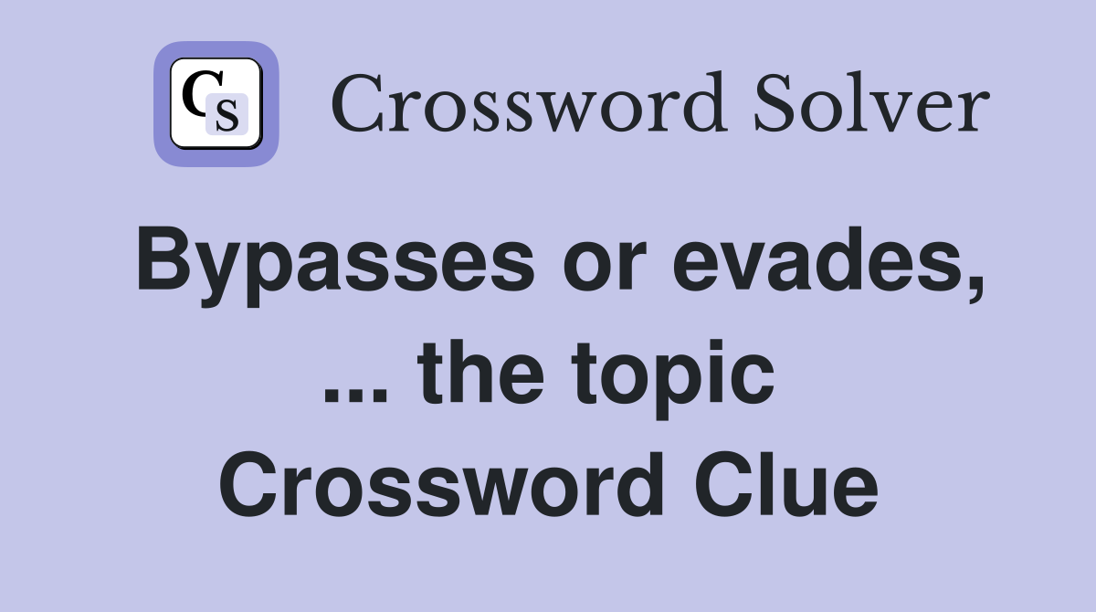 Bypasses or evades, ... the topic Crossword Clue