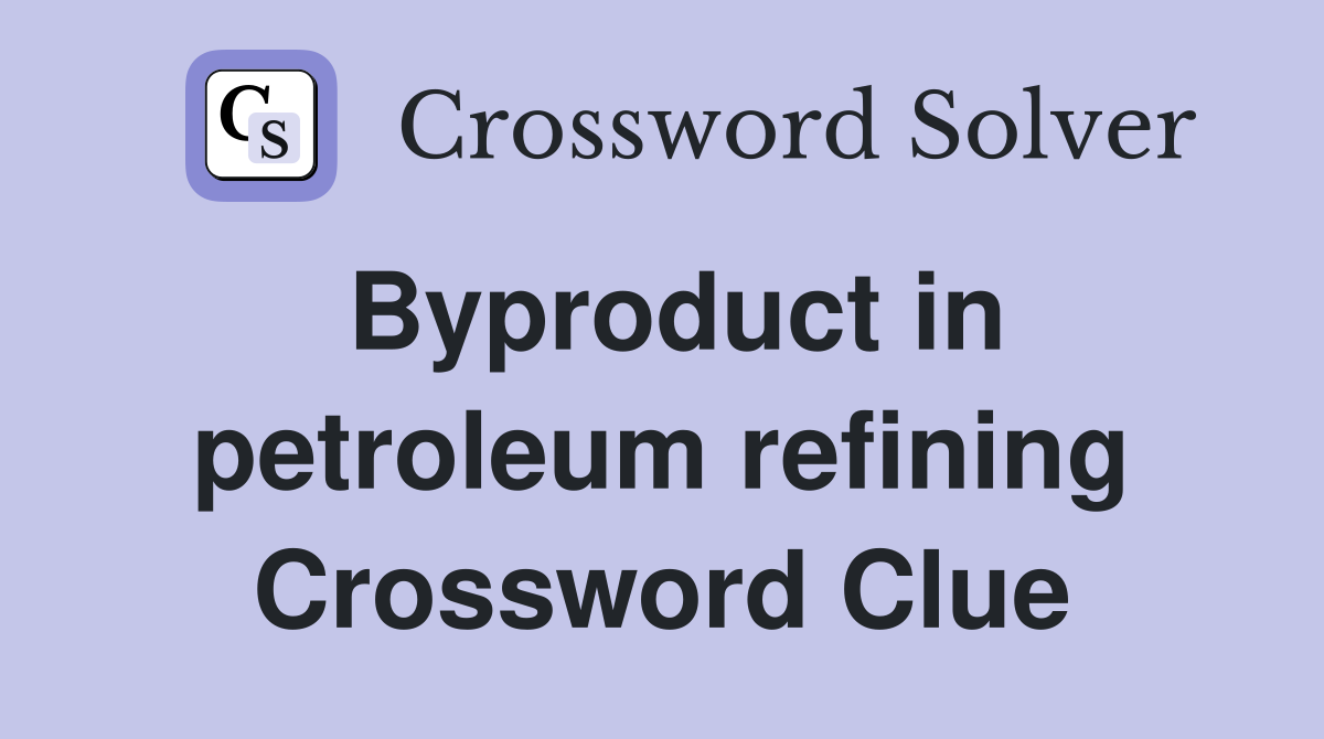 Byproduct in petroleum refining Crossword Clue