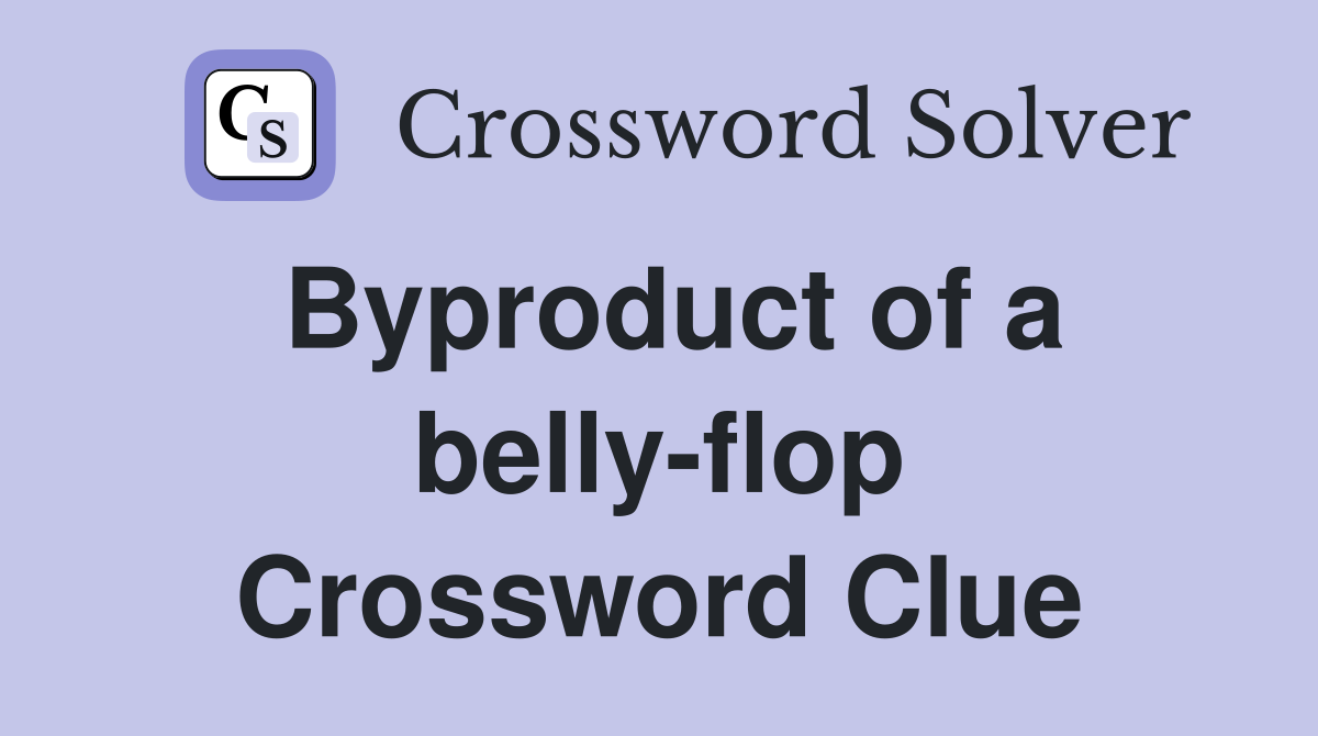 Byproduct of a belly-flop Crossword Clue