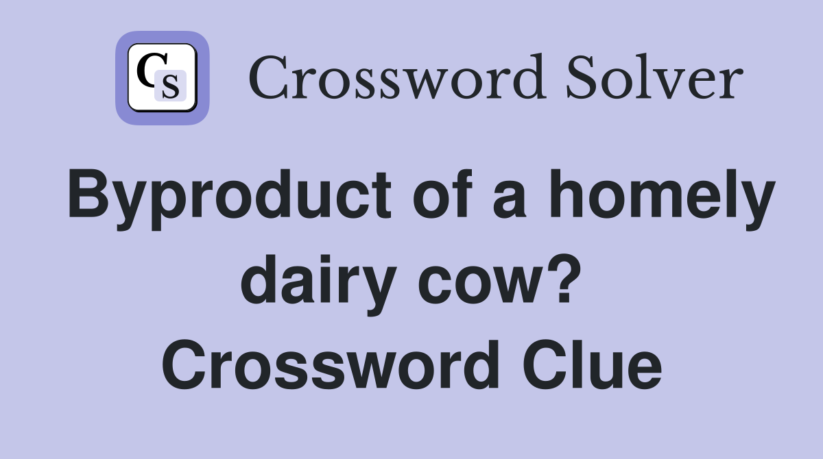 Byproduct of a homely dairy cow? Crossword Clue