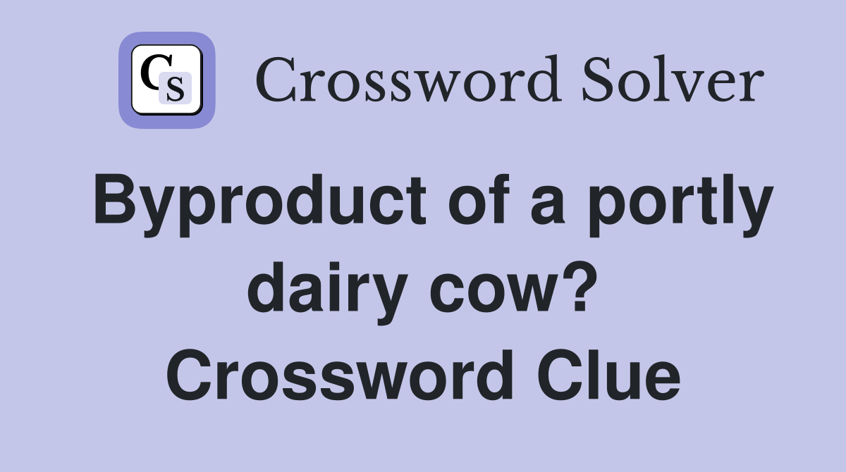 Byproduct of a portly dairy cow? Crossword Clue