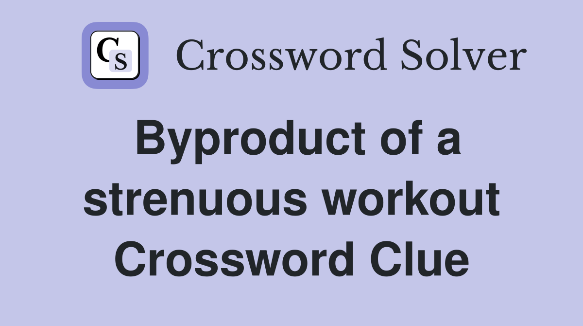Byproduct of a strenuous workout Crossword Clue
