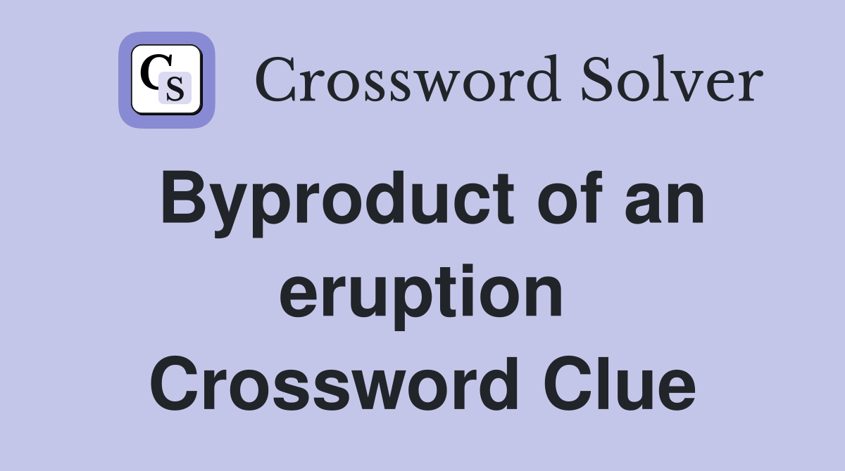 Byproduct of an eruption Crossword Clue