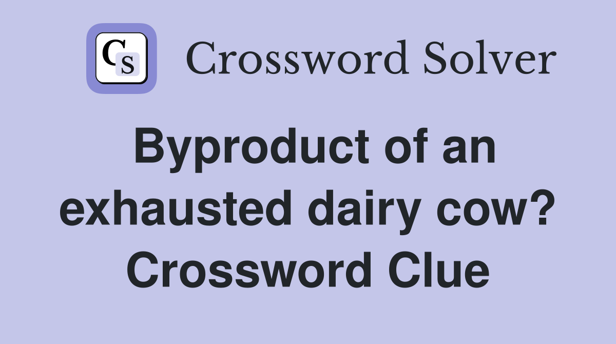 Byproduct of an exhausted dairy cow? Crossword Clue