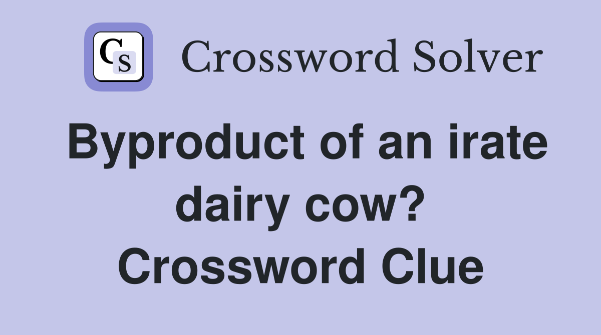 Byproduct of an irate dairy cow? Crossword Clue