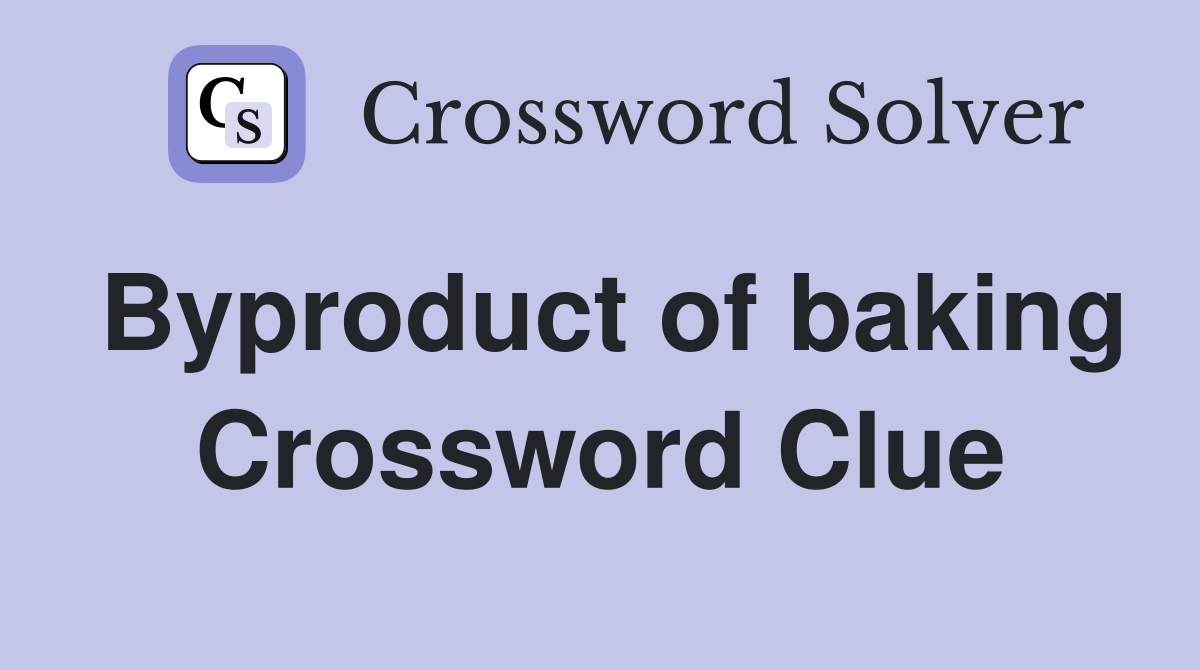 Byproduct of baking Crossword Clue