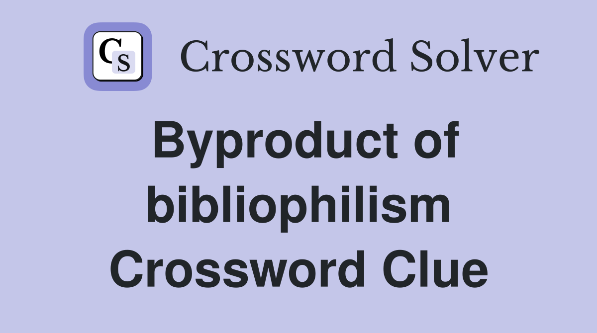 Byproduct of bibliophilism Crossword Clue