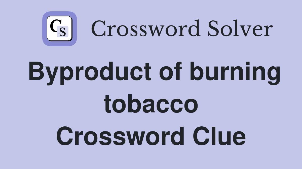 Byproduct of burning tobacco Crossword Clue