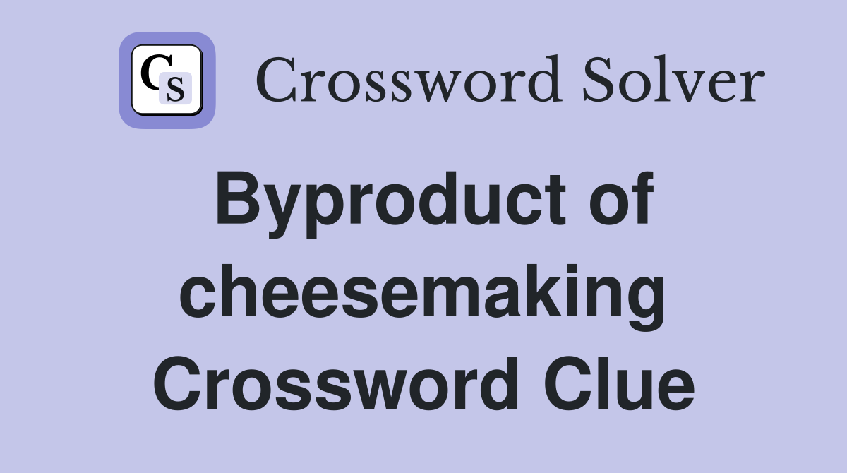 Byproduct of cheesemaking Crossword Clue