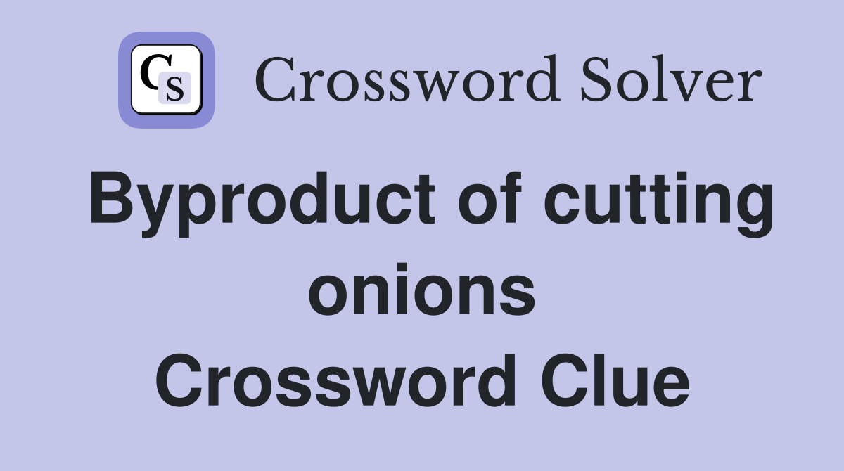Byproduct of cutting onions Crossword Clue