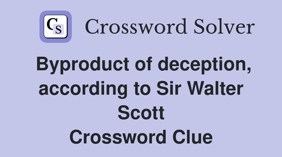 Byproduct of deception, according to Sir Walter Scott Crossword Clue