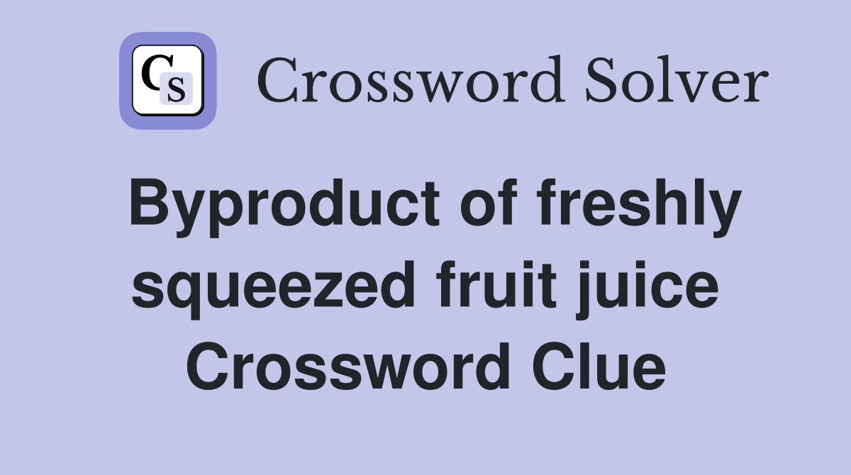Byproduct of freshly squeezed fruit juice Crossword Clue